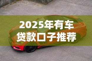 2025年有车贷款口子推荐
