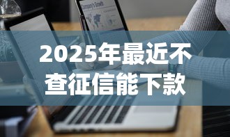 2025年最近不查征信能下款的口子！2025年来瞧这5个最近借钱不用查征信的app