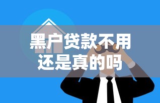 黑户贷款不用还是真的吗