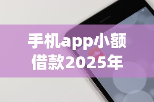 手机app小额借款2025年必用这5个！本篇为您全面诠释！