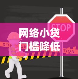 网络小贷门槛降低2025年看这里呀！本文为您详细汇总！_1