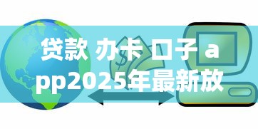贷款 办卡 口子 app2025年最新放款方案！本文为您精心推荐！