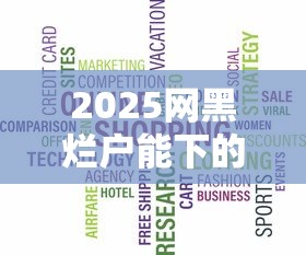 2025网黑烂户能下的口子2025年刚出的优惠活动！同时总结5个2025网黑烂户能借的网贷软件