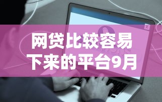 网贷比较容易下来的平台9月速存申请要点！本篇挑选五个借钱容易通过的软件