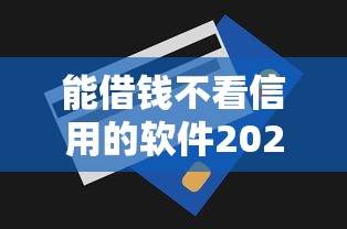 能借钱不看信用的软件2025年额度提升技巧！今日推荐这五个网贷口子不看信用借款