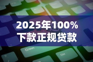 2025年100%下款正规贷款平台推荐