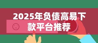 2025年负债高易下款平台推荐