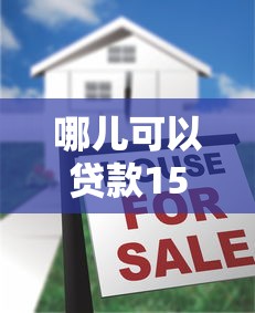 哪儿可以贷款15万9月独家解密！同时罗列五个贷款最好过的软件