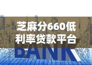 芝麻分660低利率贷款平台精选指南