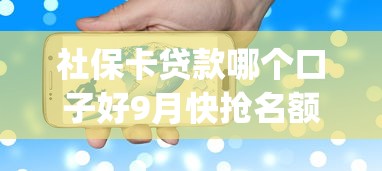 社保卡贷款哪个口子好9月快抢名额！必览这5个手机上贷款容易下的_1