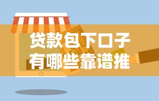 贷款包下口子有哪些靠谱推荐