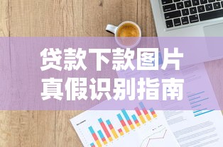 贷款下款图片真假识别指南