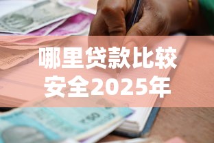 哪里贷款比较安全2025年实时攻略！更新这五个借款平台哪里安全
