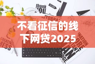 不看征信的线下网贷2025年必学窍门！本文为您全面揭秘！