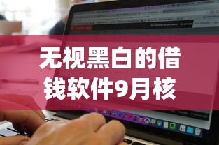 无视黑白的借钱软件9月核心借贷要点！速瞧这5个无视黑白的网贷平台借款_1