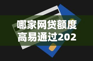 哪家网贷额度高易通过2025年赶紧查看！专业论述5个贷款平台额度高借钱容易通过