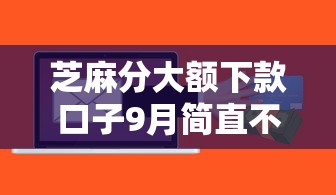 芝麻分大额下款口子9月简直不敢信！必知这五个芝麻分高贷款软件借款容易