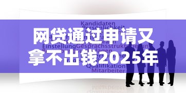 网贷通过申请又拿不出钱2025年你试过了吗！顺便梳理这5个借款通过申请却拿不到钱