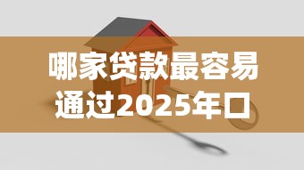 哪家贷款最容易通过2025年口碑好的可选的范围真不少！本篇为您细致验证这5个借款软件！_1