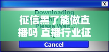 征信黑了能做直播吗 直播行业征信要求解析