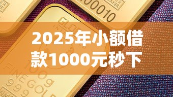 2025年小额借款1000元秒下平台推荐