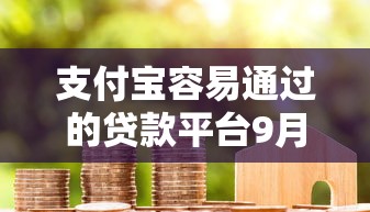支付宝容易通过的贷款平台9月居然有这种优惠！珍藏包括聚享宝以及豆利现金在内的这五个借款口子