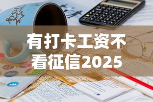 有打卡工资不看征信2025年意外获批！网罗5个有工资贷款不看网贷口子征信