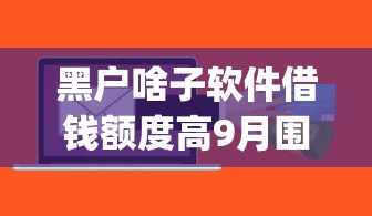 黑户啥子软件借钱额度高9月围观起来！权威分析5个网贷平台贷款额度高_1