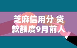 芝麻信用分 贷款额度9月前人总结法！今日提及这五个芝麻信用分决定网贷额度高低