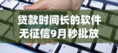 贷款时间长的软件无征信9月秒批放款方案！带您探究五个借钱时间长的app无征信