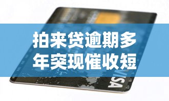 拍来贷逾期多年突现催收短信真相