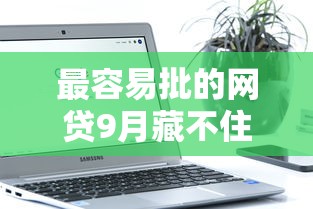 最容易批的网贷9月藏不住的智能秘密！说明这五个借款软件最容易批