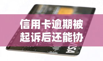 信用卡逾期被起诉后还能协商还款吗