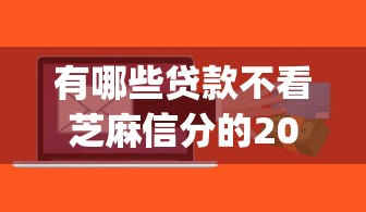 有哪些贷款不看芝麻信分的2025年干货速递！本篇解说借钱口子有些不看芝麻信分_1