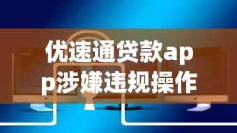 优速通贷款app涉嫌违规操作被查