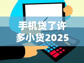 手机贷了许多小贷2025年意外惊喜！本文解答这五个黑户也能借的小额贷款