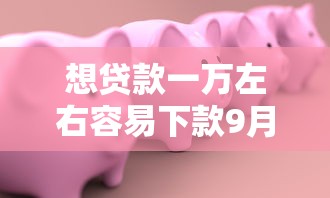 想贷款一万左右容易下款9月必备安全指南！本篇细数这5个借钱一万左右平台容易下款