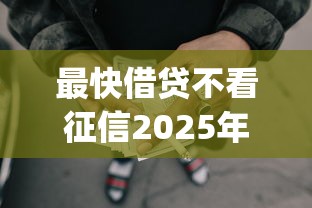 最快借贷不看征信2025年藏不住的借款平台！严挑5个网贷口子借款快不用查征信_1