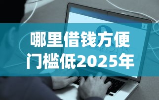 哪里借钱方便门槛低2025年千人近期下款！归集这5个逾期能下的714口子_1