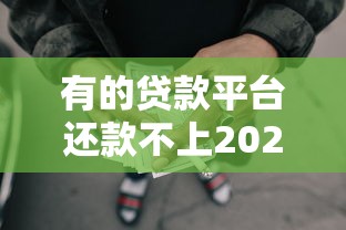 有的贷款平台还款不上2025年必备通道！严选5个有的网贷借钱还款不上口子