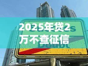 2025年贷2万不查征信的真相