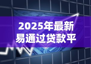 2025年最新易通过贷款平台推荐