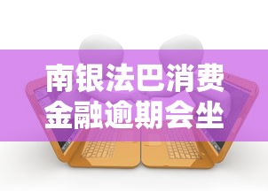 南银法巴消费金融逾期会坐牢吗