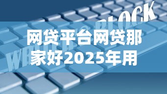 网贷平台网贷那家好2025年用数据说！顺便精选5个贷款口子借钱软件网贷平台好