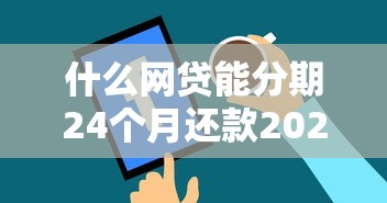 什么网贷能分期24个月还款2025年新用户秒下的可选择的确实挺多！本篇确认这五个网贷口子！
