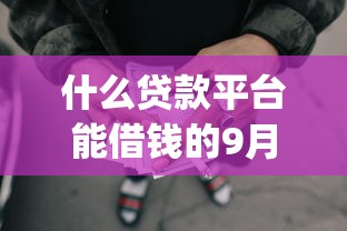 什么贷款平台能借钱的9月立刻收藏！今日整理这5个网贷口子能借款的_1