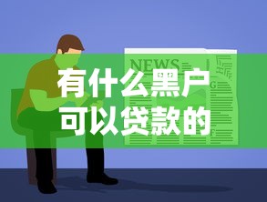有什么黑户可以贷款的软件2025年立刻珍藏！分析容易贷款的大额网贷平台排名