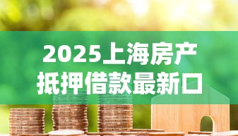 2025上海房产抵押借款最新口子