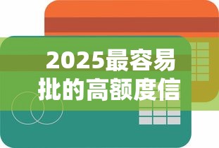 2025最容易批的高额度信用卡
