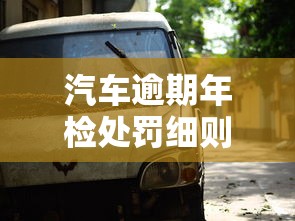 汽车逾期年检处罚细则全解析